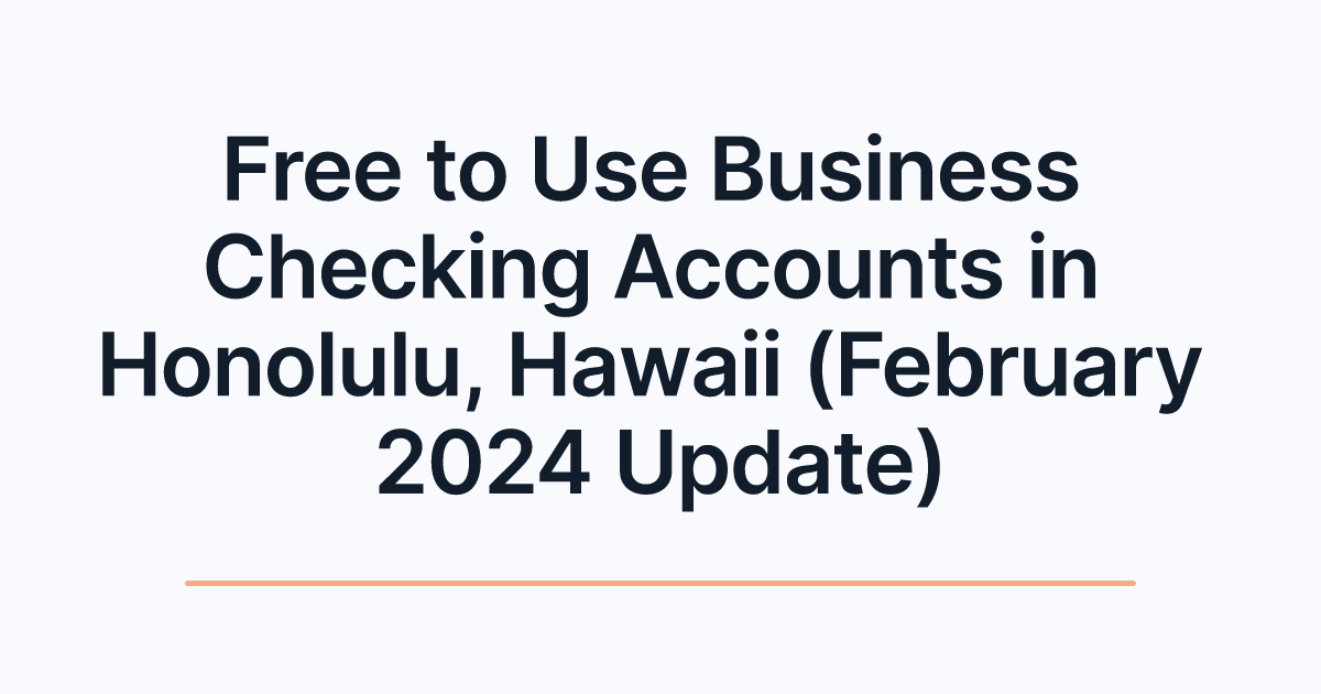 Free to Use Business Checking Accounts in Honolulu, Hawaii (February 2024 Update)
